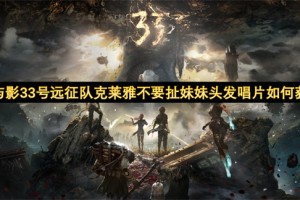 光与影33号远征队克莱雅不要扯妹妹头发唱片如何获取[多图]
