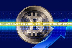 OKX科交易所APP下载全攻略，安全、高效开启数字资产交易之旅