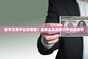 欧币交易平台在哪里？全球主流及新兴平台全解析
