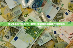 欧y交易所下载不了？别慌！常见原因与解决方法全解析