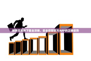 抹茶交易所下载全攻略，安全获取官方APP的正确姿势