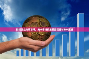 欧福蛋业交易日期，资本市场的重要里程碑与未来展望