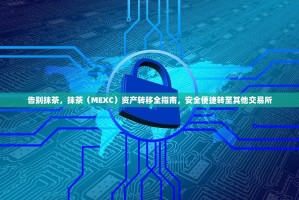 告别抹茶，抹茶（MEXC）资产转移全指南，安全便捷转至其他交易所
