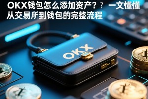 OKX钱包怎么添加资产？一文读懂从交易所到钱包的完整流程