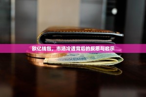 欧亿钱包，市场冷遇背后的反思与启示