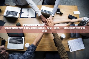 官方指南易欧合约下载安装最新版教程，安全、高效，一键开启您的合约交易之旅