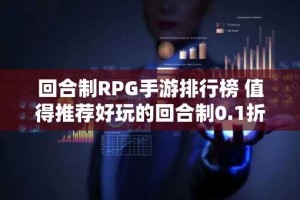 回合制RPG手游排行榜 值得推荐好玩的回合制0.1折手游大全