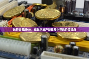 抹茶交易所OK，在数字资产新纪元中寻找价值锚点