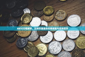 GBTC行情解析，比特币基金的价格迷雾与投资启示