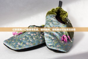 亿欧官网入口登录手机版，随时随地，轻松触达行业前沿动态