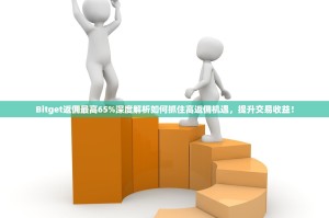Bitget返佣最高65%深度解析如何抓住高返佣机遇，提升交易收益！