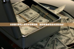 众安银行取现人民币手续费详解，如何免费或低成本获取现金？