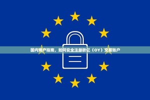 国内用户指南，如何安全注册欧亿（OY）交易账户