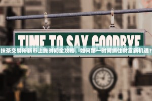 抹茶交易所新币上线时间全攻略，如何第一时间抓住财富新机遇？