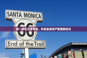 欧一欧亿交易平台，开启全球资产配置新纪元