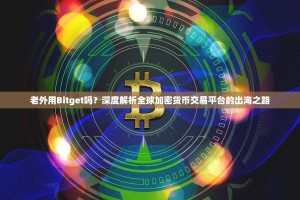 老外用Bitget吗？深度解析全球加密货币交易平台的出海之路