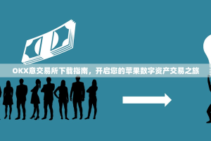 OKX意交易所下载指南，开启您的苹果数字资产交易之旅