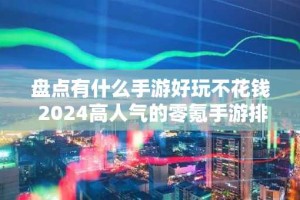 盘点有什么手游好玩不花钱 2024高人气的零氪手游排行榜