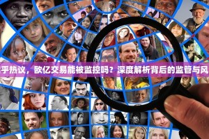 知乎热议，欧亿交易能被监控吗？深度解析背后的监管与风险