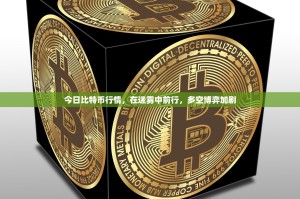 今日比特币行情，在迷雾中前行，多空博弈加剧