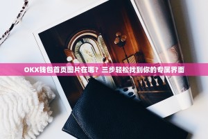 OKX钱包首页图片在哪？三步轻松找到你的专属界面