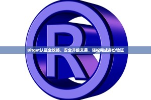 Bitget认证全攻略，安全升级交易，轻松完成身份验证