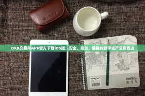 OKX交易所APP官方下载iOS版，安全、高效、便捷的数字资产交易首选