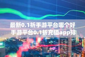 最新0.1折手游平台哪个好 手游平台0.1折充值app排行榜