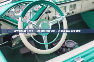 以太坊经典（ETC）行情最新价格分析，近期走势与未来展望