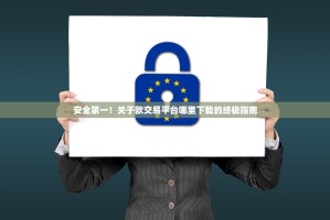 安全第一！关于欧交易平台哪里下载的终极指南