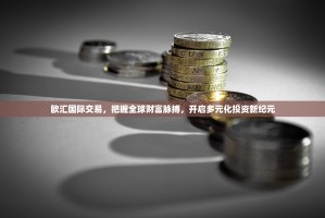欧汇国际交易，把握全球财富脉搏，开启多元化投资新纪元