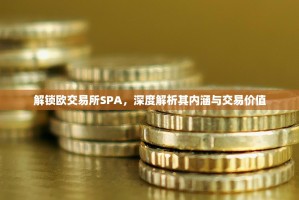 解锁欧交易所SPA，深度解析其内涵与交易价值