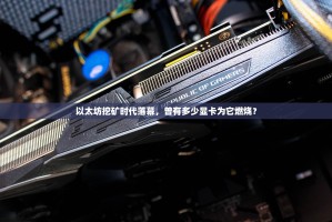 以太坊挖矿时代落幕，曾有多少显卡为它燃烧？