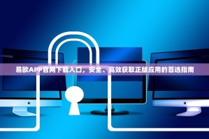 易欧APP官网下载入口，安全、高效获取正版应用的首选指南