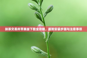 抹茶交易所苹果版下载全攻略，最新安装步骤与注意事项