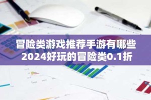 冒险类游戏推荐手游有哪些 2024好玩的冒险类0.1折手游大全