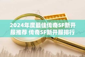 2024年度最佳传奇SF新开服推荐 传奇SF新开服排行榜