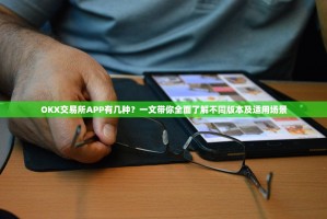 OKX交易所APP有几种？一文带你全面了解不同版本及适用场景