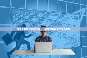 抹茶交易所注册全攻略，开启您的数字资产交易之旅