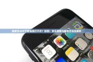 欧联交APP下载链接打不开？别慌！常见原因与解决方法全解析
