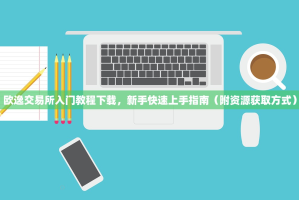 欧逸交易所入门教程下载，新手快速上手指南（附资源获取方式）