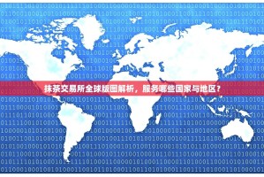 抹茶交易所全球版图解析，服务哪些国家与地区？