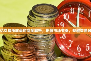 欧亿交易所收盘时间全解析，把握市场节奏，规避交易风险