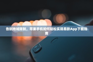 告别地域限制，苹果手机如何轻松实现易欧App下载指南