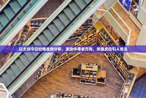 以太坊今日价格走势分析，波动中寻求方向，关键点位引人关注