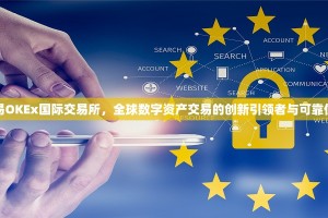 欧易OKEx国际交易所，全球数字资产交易的创新引领者与可靠伙伴