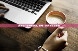 揭秘欧交易开发职位，机遇、挑战与职业前景