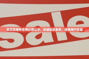 欧艺交易所官网公告公示，权威信息发布，保障用户权益