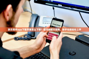 欧交易所app下载苹果怎么下载？超详细图文指南，新手也能轻松上手