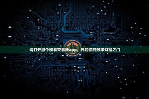 请打开那个欧易交易所app，开启你的数字财富之门